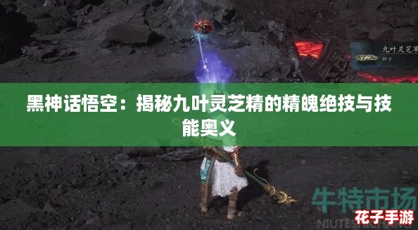 黑神话悟空：揭秘九叶灵芝精的精魄绝技与技能奥义