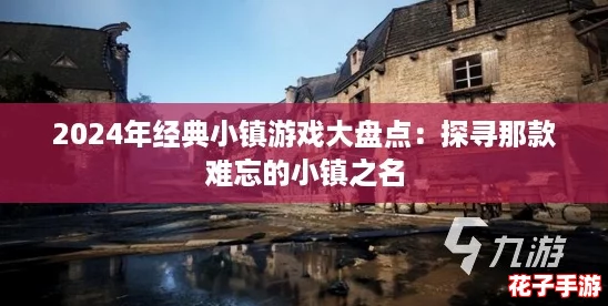 2024年经典小镇游戏大盘点：探寻那款难忘的小镇之名