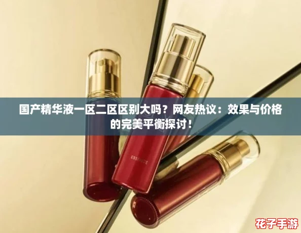 国产精华液一区二区区别大吗？网友热议：效果与价格的完美平衡探讨！