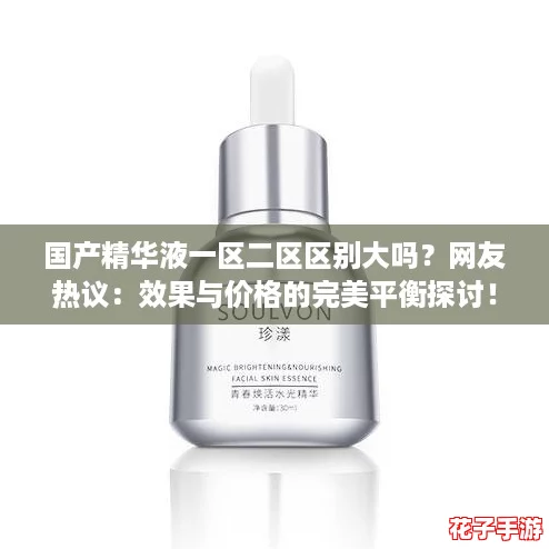 国产精华液一区二区区别大吗？网友热议：效果与价格的完美平衡探讨！