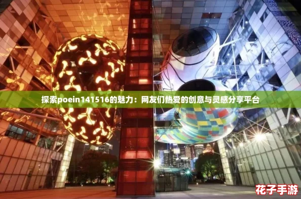 探索poein141516的魅力：网友们热爱的创意与灵感分享平台