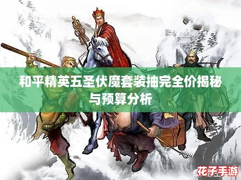 和平精英五圣伏魔套装抽完全价揭秘与预算分析