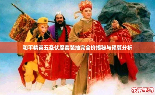 和平精英五圣伏魔套装抽完全价揭秘与预算分析