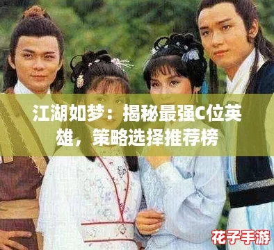 江湖如梦：揭秘最强C位英雄，策略选择推荐榜