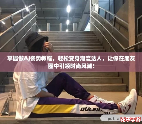 掌握做AJ姿势教程，轻松变身潮流达人，让你在朋友圈中引领时尚风潮！
