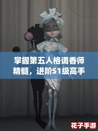 掌握第五人格调香师精髓，进阶S1级高手攻略