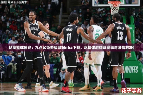 畅享篮球盛宴：九点幺免费版网站nba下载，尽情体验精彩赛事与激情对决！