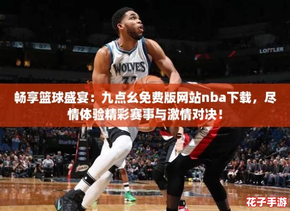 畅享篮球盛宴：九点幺免费版网站nba下载，尽情体验精彩赛事与激情对决！
