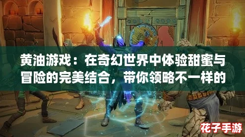 黄油游戏：在奇幻世界中体验甜蜜与冒险的完美结合，带你领略不一样的乐趣！