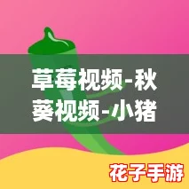 草莓视频-秋葵视频-小猪视频，网友热爱分享的精彩内容，让你乐享无限快乐与惊喜！
