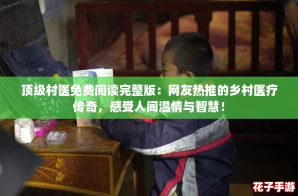 顶级村医免费阅读完整版：网友热推的乡村医疗传奇，感受人间温情与智慧！