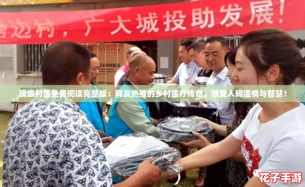 顶级村医免费阅读完整版：网友热推的乡村医疗传奇，感受人间温情与智慧！
