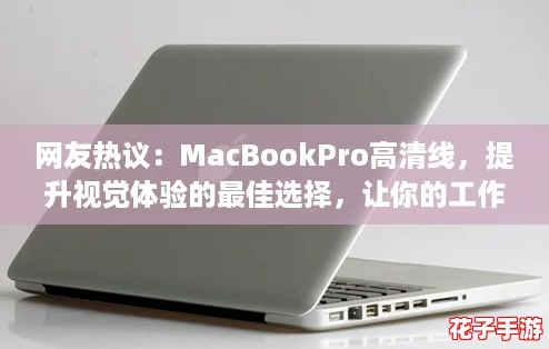 网友热议：MacBookPro高清线，提升视觉体验的最佳选择，让你的工作与娱乐更完美！