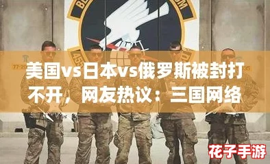 美国vs日本vs俄罗斯被封打不开，网友热议：三国网络对抗背后的真相与影响分析
