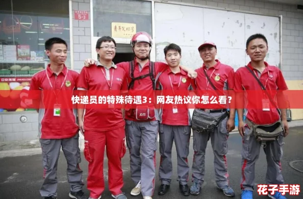 快递员的特殊待遇3:网友热议你怎么看? 快递员的特殊待遇3:网友热议你怎么看?