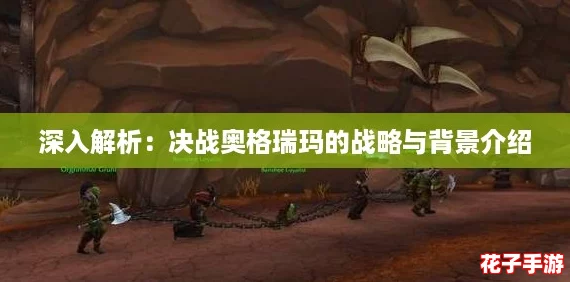 深入解析：决战奥格瑞玛的战略与背景介绍