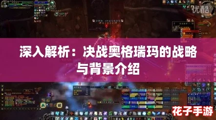 深入解析:决战奥格瑞玛的战略与背景介绍 深入解析:决战奥格瑞玛的战略与背景介绍