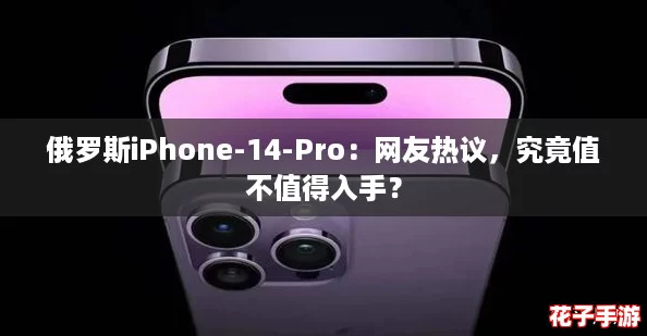 俄罗斯iPhone-14-Pro：网友热议，究竟值不值得入手？