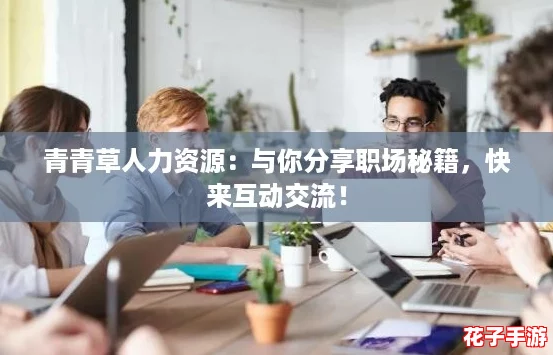 青青草人力资源:与你分享职场秘籍,快来互动交流! 青青草人力资源:与你分享职场秘籍,快来互动交流!