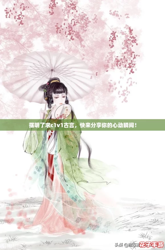 摆明了求c1v1古言，快来分享你的心动瞬间！
