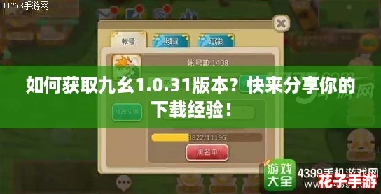 如何获取九幺1.0.31版本?快来分享你的下载经验! 如何获取九幺1.0.31版本?快来分享你的下载经验!