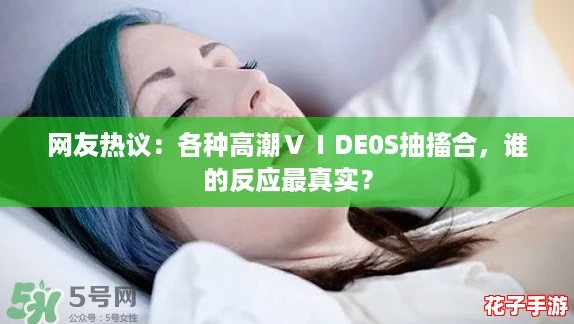 网友热议：各种高潮ⅤⅠDE0S抽搐合，谁的反应最真实？