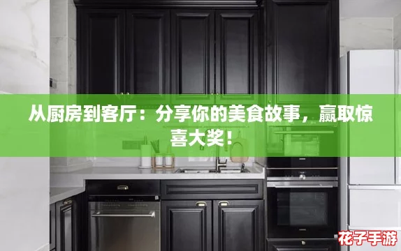 从厨房到客厅：分享你的美食故事，赢取惊喜大奖！