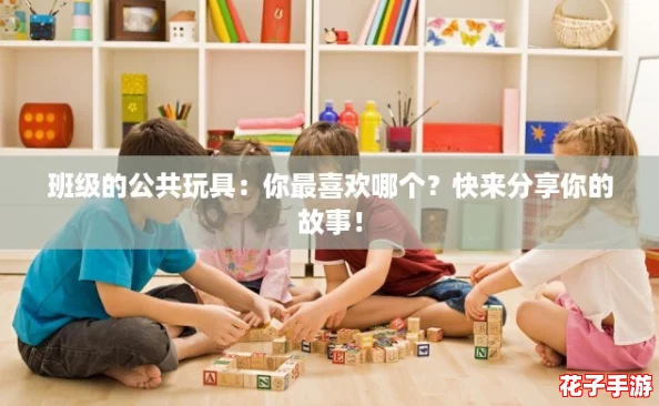 班级的公共玩具：你最喜欢哪个？快来分享你的故事！
