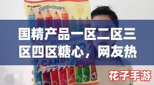 国精产品一区二区三区四区糖心，网友热议：你最爱的口味是什么？