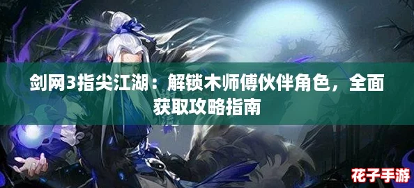 剑网3指尖江湖：解锁木师傅伙伴角色，全面获取攻略指南