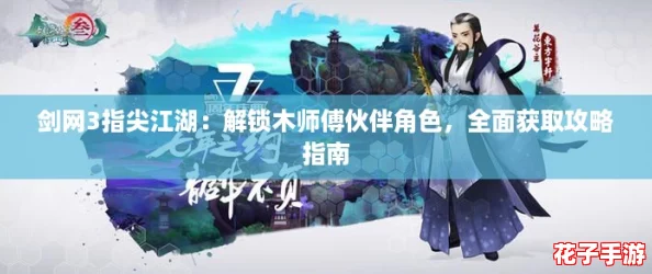 剑网3指尖江湖:解锁木师傅伙伴角色,全面获取攻略指南 剑网3指尖江湖:解锁木师傅伙伴角色,全面获取攻略指南