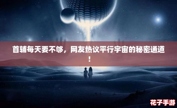 首辅每天要不够，网友热议平行宇宙的秘密通道！