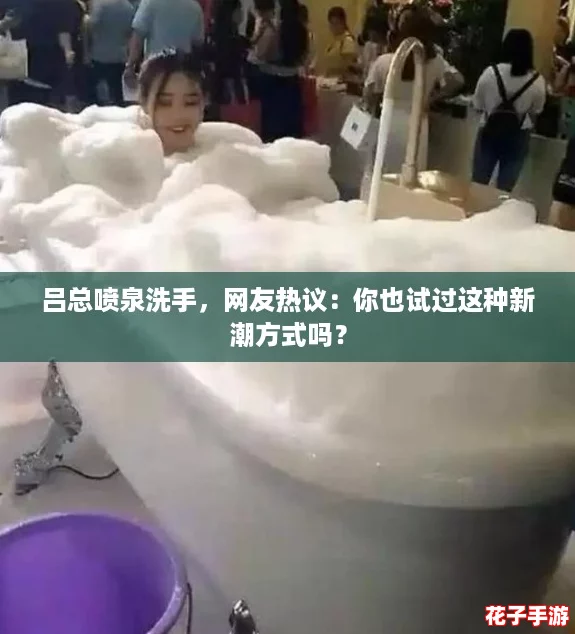 吕总喷泉洗手，网友热议：你也试过这种新潮方式吗？