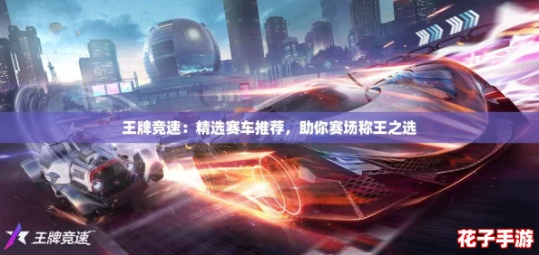 王牌竞速：精选赛车推荐，助你赛场称王之选