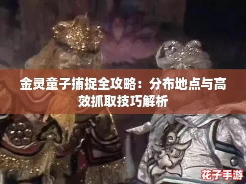 金灵童子捕捉全攻略：分布地点与高效抓取技巧解析