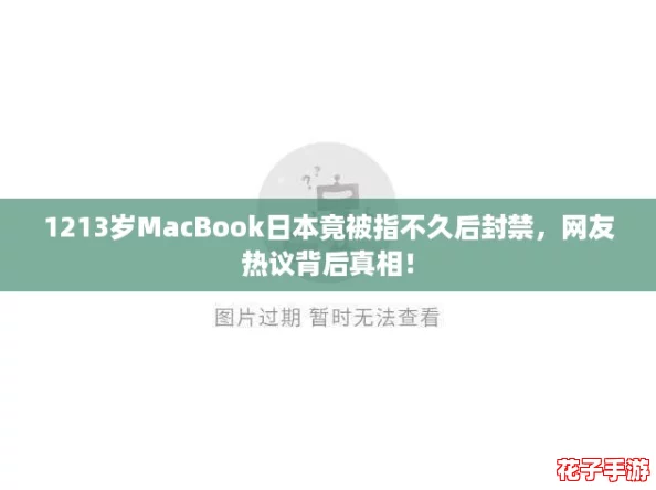 1213岁MacBook日本竟被指不久后封禁,网友热议背后真相! 1213岁MacBook日本竟被指不久后封禁,网友热议背后真相!
