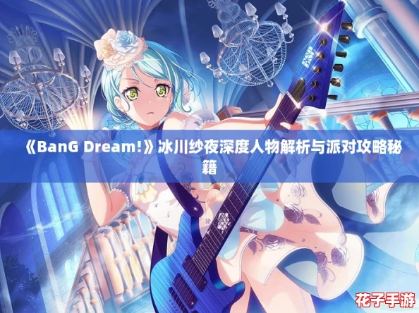 《BanG Dream!》冰川纱夜深度人物解析与派对攻略秘籍