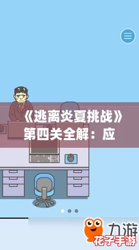 《逃离炎夏挑战》第四关全解：应对热浪侵袭策略大公开