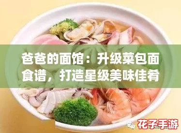 爸爸的面馆:升级菜包面食谱,打造星级美味佳肴 爸爸的面馆:升级菜包面食谱,打造星级美味佳肴