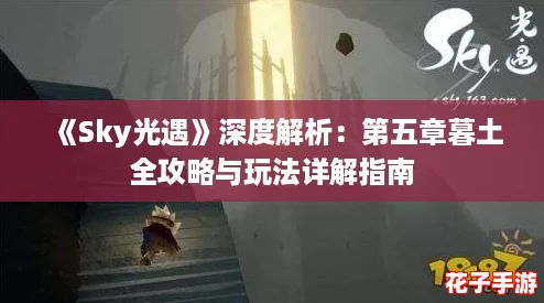 《Sky光遇》深度解析：第五章暮土全攻略与玩法详解指南