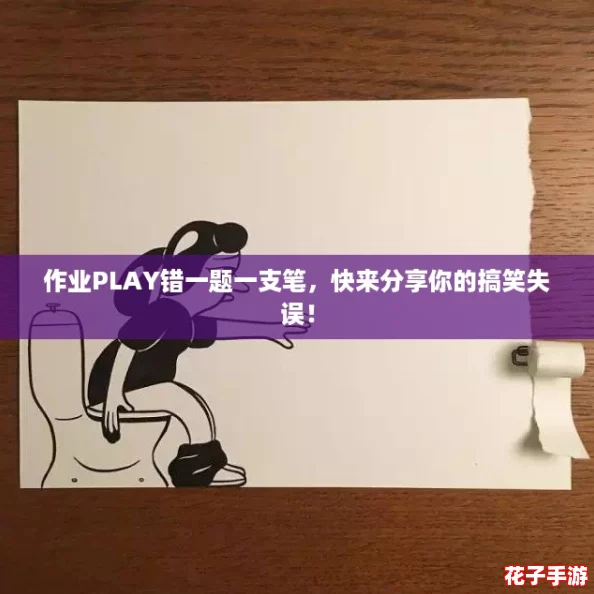 作业PLAY错一题一支笔，快来分享你的搞笑失误！