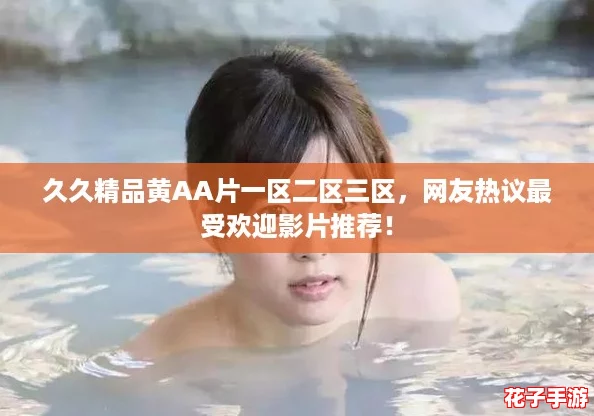 久久精品黄AA片一区二区三区,网友热议最受欢迎影片推荐! 久久精品黄AA片一区二区三区,网友热议最受欢迎影片推荐!