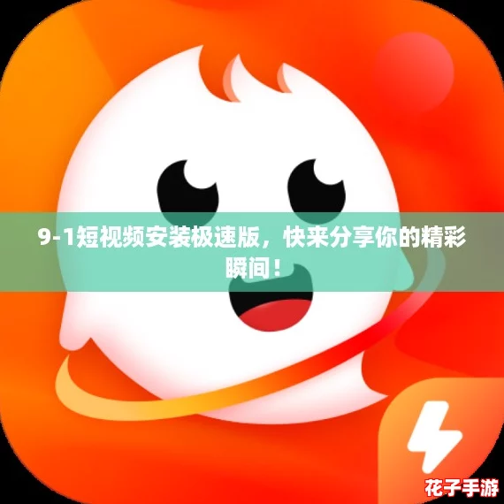 9-1短视频安装极速版，快来分享你的精彩瞬间！