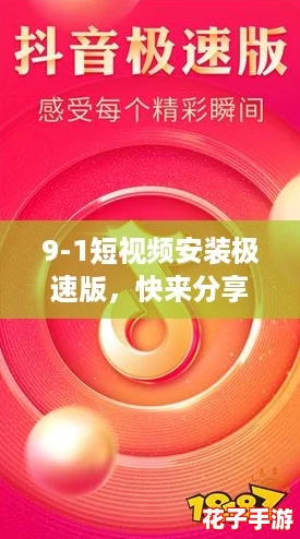 9-1短视频安装极速版,快来分享你的精彩瞬间! 9-1短视频安装极速版,快来分享你的精彩瞬间!