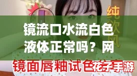 镜流口水流白色液体正常吗？网友们快来分享你的经验！