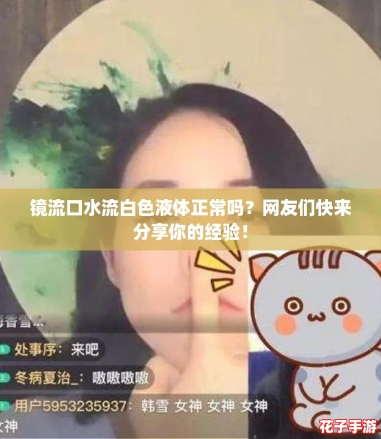镜流口水流白色液体正常吗?网友们快来分享你的经验! 镜流口水流白色液体正常吗?网友们快来分享你的经验!