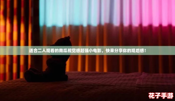 适合二人观看的南瓜视觉感超强小电影,快来分享你的观后感! 适合二人观看的南瓜视觉感超强小电影,快来分享你的观后感!
