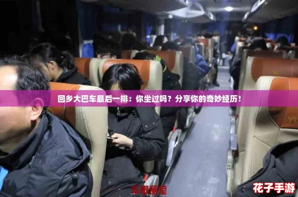 回乡大巴车最后一排:你坐过吗?分享你的奇妙经历! 回乡大巴车最后一排:你坐过吗?分享你的奇妙经历!