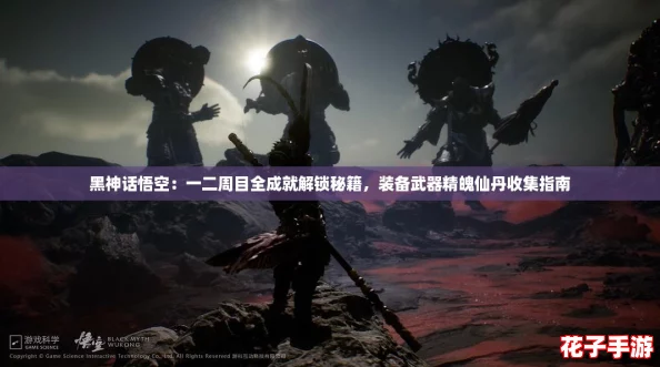 黑神话悟空:一二周目全成就解锁秘籍,装备武器精魄仙丹收集指南 黑神话悟空:一二周目全成就解锁秘籍,装备武器精魄仙丹收集指南