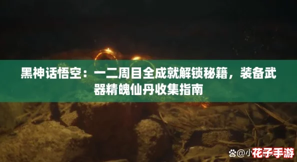 黑神话悟空:一二周目全成就解锁秘籍,装备武器精魄仙丹收集指南 黑神话悟空:一二周目全成就解锁秘籍,装备武器精魄仙丹收集指南